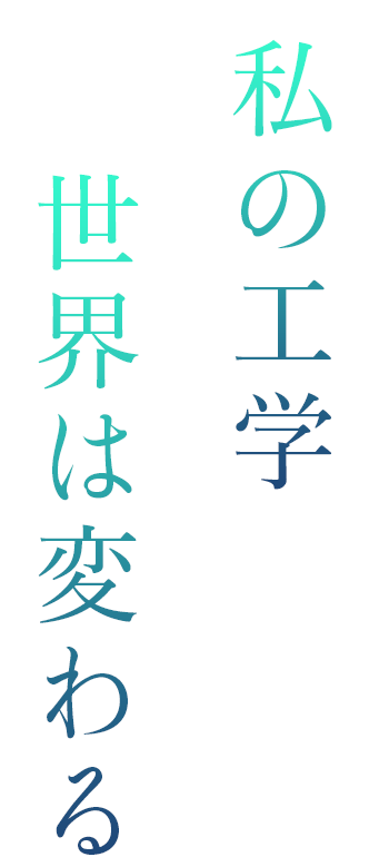 私の工学 世界は変わる