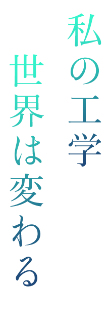 私の工学 世界は変わる