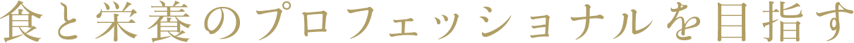 食と栄養のプロフェッショナルを目指す