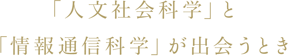 「人文社会科学」と「情報通信科学」が出会うとき