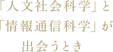 「人文社会科学」と「情報通信科学」が出会うとき