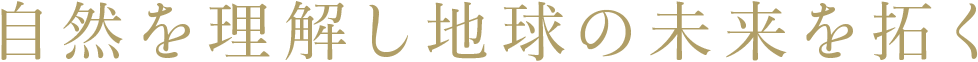 自然を理解し地球の未来を拓く